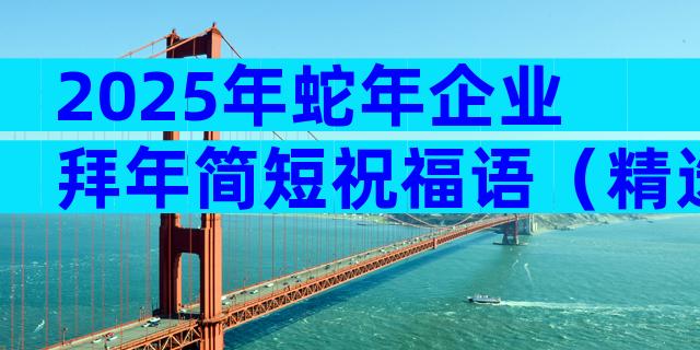 2025年蛇年企业拜年简短祝福语（精选19篇）
