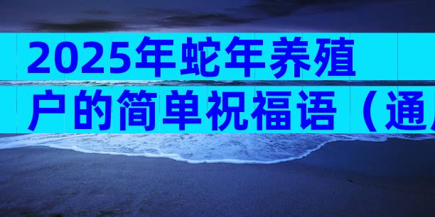 2025年蛇年养殖户的简单祝福语（通用3篇）