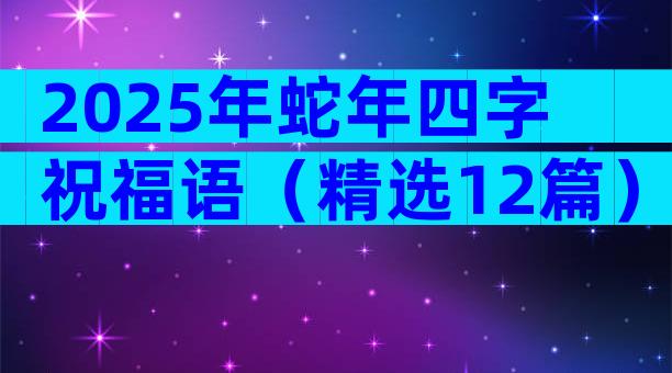 2025年蛇年四字祝福语（精选12篇）