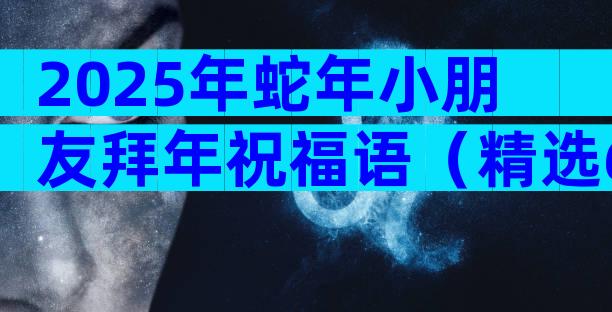 2025年蛇年小朋友拜年祝福语（精选6篇）