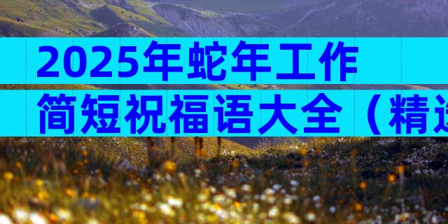 2025年蛇年工作简短祝福语大全（精选3篇）