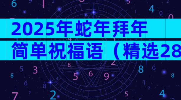 2025年蛇年拜年简单祝福语（精选28篇）
