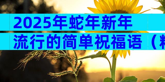 2025年蛇年新年流行的简单祝福语（精选6篇）