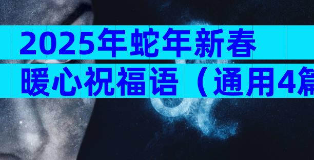 2025年蛇年新春暖心祝福语（通用4篇）