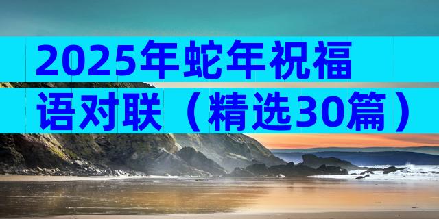 2025年蛇年祝福语对联（精选30篇）