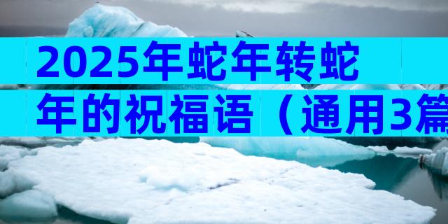 2025年蛇年转蛇年的祝福语（通用3篇）