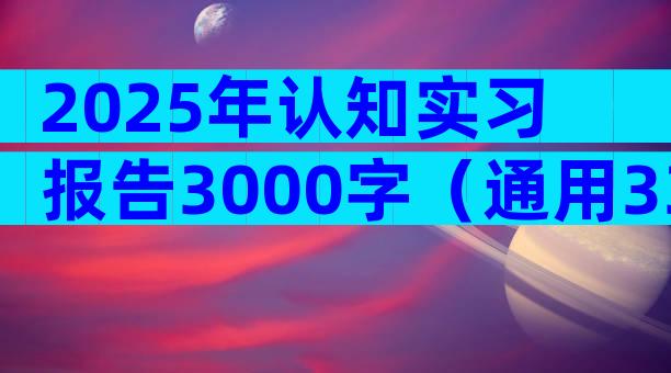 2025年认知实习报告3000字（通用33篇）