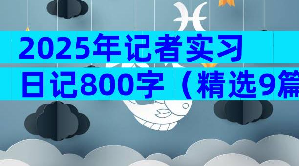 2025年记者实习日记800字（精选9篇）