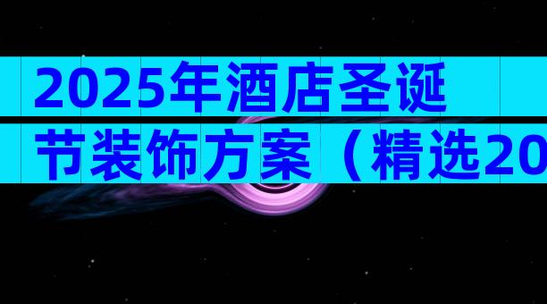 2025年酒店圣诞节装饰方案（精选20篇）