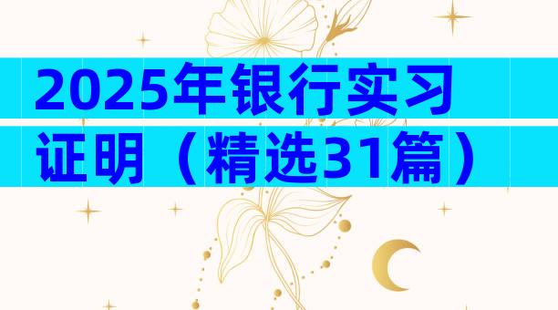 2025年银行实习证明（精选31篇）