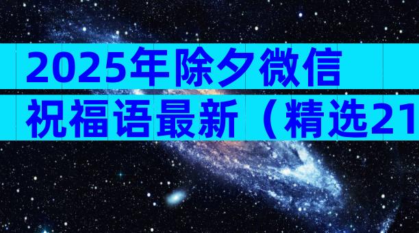 2025年除夕微信祝福语最新（精选21篇）