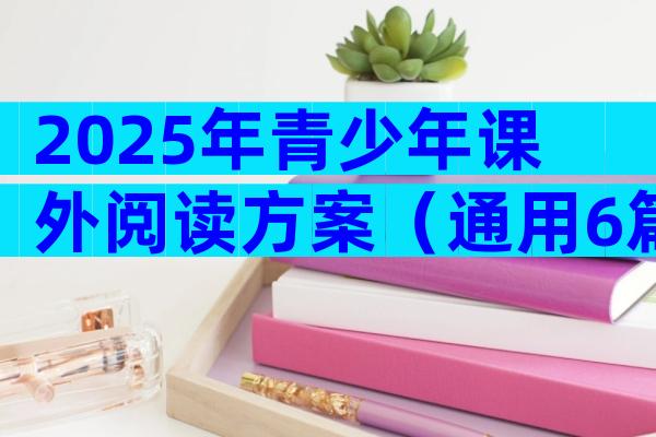 2025年青少年课外阅读方案（通用6篇）