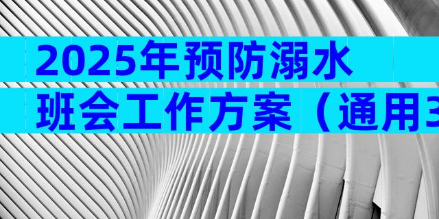 2025年预防溺水班会工作方案（通用33篇）