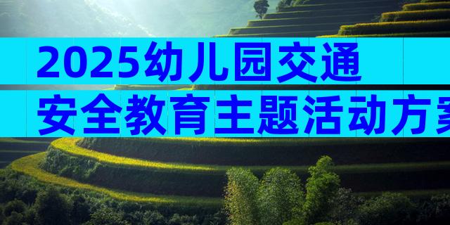 2025幼儿园交通安全教育主题活动方案范文（精选4篇）