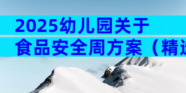2025幼儿园关于食品安全周方案（精选30篇）