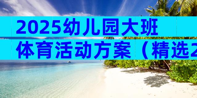 2025幼儿园大班体育活动方案（精选21篇）