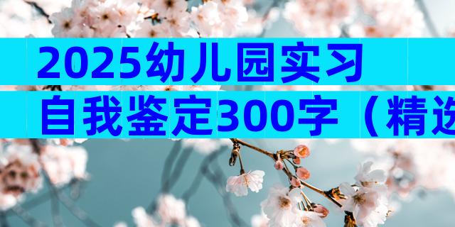 2025幼儿园实习自我鉴定300字（精选6篇）