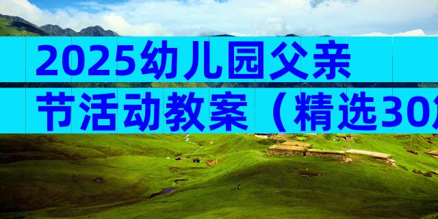 2025幼儿园父亲节活动教案（精选30篇）
