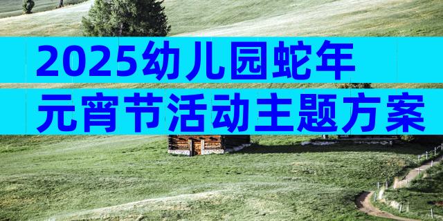 2025幼儿园蛇年元宵节活动主题方案（精选30篇）