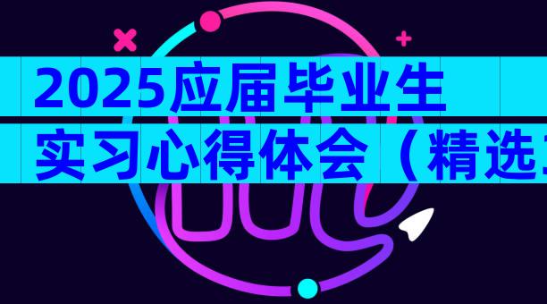 2025应届毕业生实习心得体会（精选31篇）