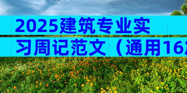 2025建筑专业实习周记范文（通用16篇）