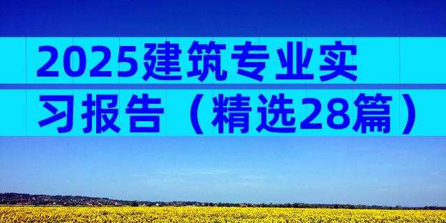 2025建筑专业实习报告（精选28篇）