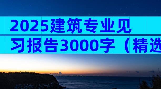 2025建筑专业见习报告3000字（精选13篇）