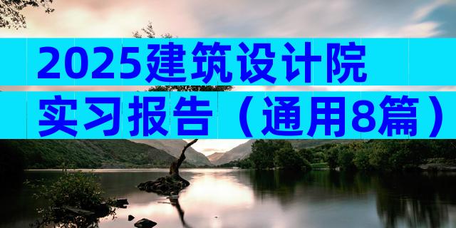 2025建筑设计院实习报告（通用8篇）