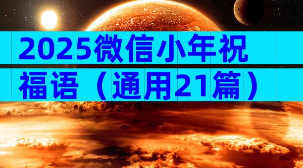 2025微信小年祝福语（通用21篇）