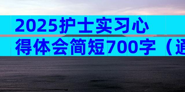 2025护士实习心得体会简短700字（通用28篇）