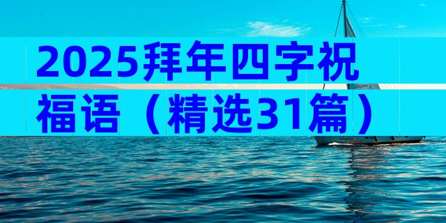 2025拜年四字祝福语（精选31篇）