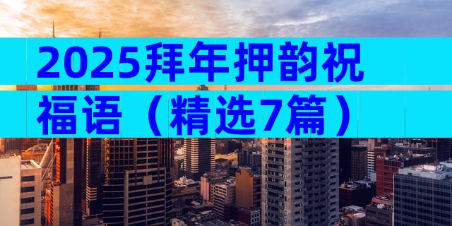 2025拜年押韵祝福语（精选7篇）