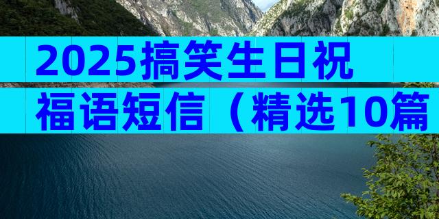 2025搞笑生日祝福语短信（精选10篇）