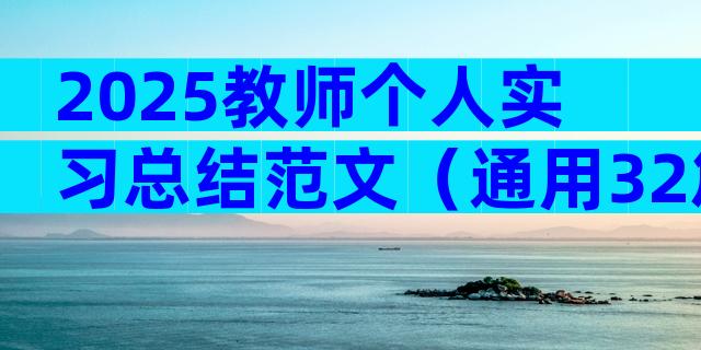 2025教师个人实习总结范文（通用32篇）