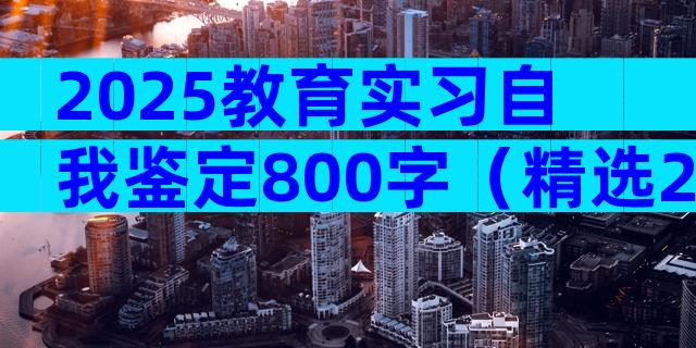 2025教育实习自我鉴定800字（精选28篇）