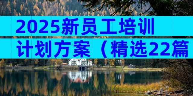2025新员工培训计划方案（精选22篇）