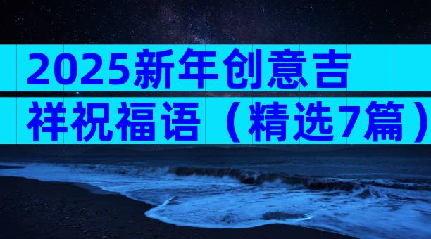 2025新年创意吉祥祝福语（精选7篇）