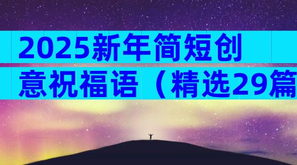 2025新年简短创意祝福语（精选29篇）