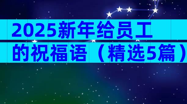 2025新年给员工的祝福语（精选5篇）