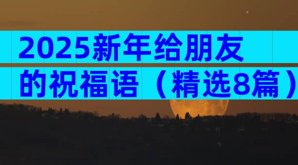 2025新年给朋友的祝福语（精选8篇）