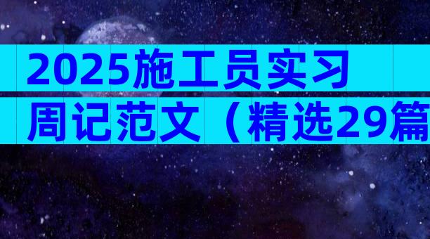 2025施工员实习周记范文（精选29篇）