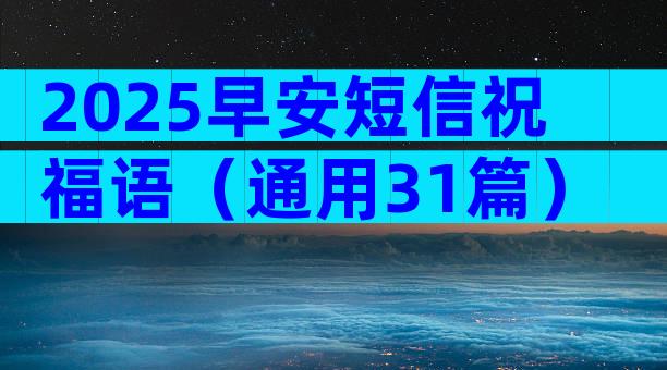 2025早安短信祝福语（通用31篇）