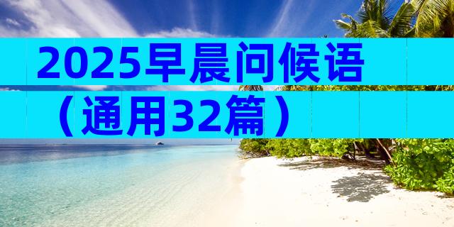 2025早晨问候语（通用32篇）