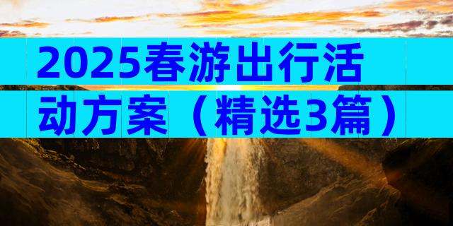 2025春游出行活动方案（精选3篇）