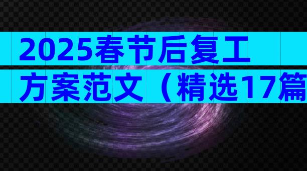 2025春节后复工方案范文（精选17篇）