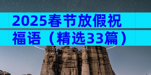 2025春节放假祝福语（精选33篇）