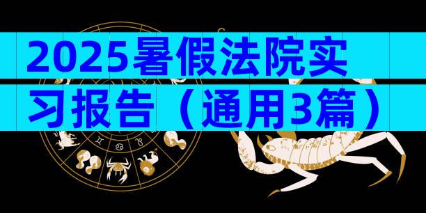 2025暑假法院实习报告（通用3篇）