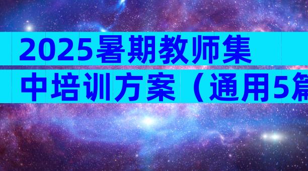 2025暑期教师集中培训方案（通用5篇）