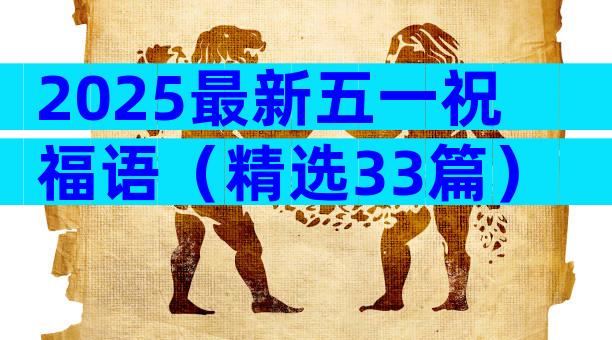 2025最新五一祝福语（精选33篇）
