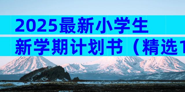 2025最新小学生新学期计划书（精选10篇）